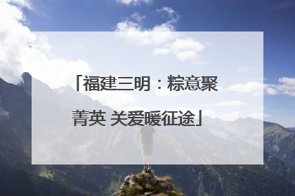 福建三明：粽意聚菁英 关爱暖征途